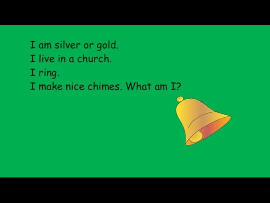 I am silver or gold. I live in a church.