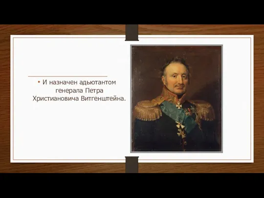 И назначен адьютантом генерала Петра Христиановича Витгенштейна.