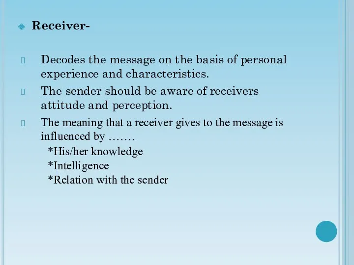 Receiver- Decodes the message on the basis of personal experience and characteristics. The