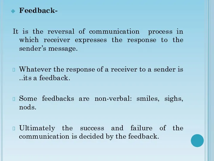 Feedback- It is the reversal of communication process in which receiver expresses the