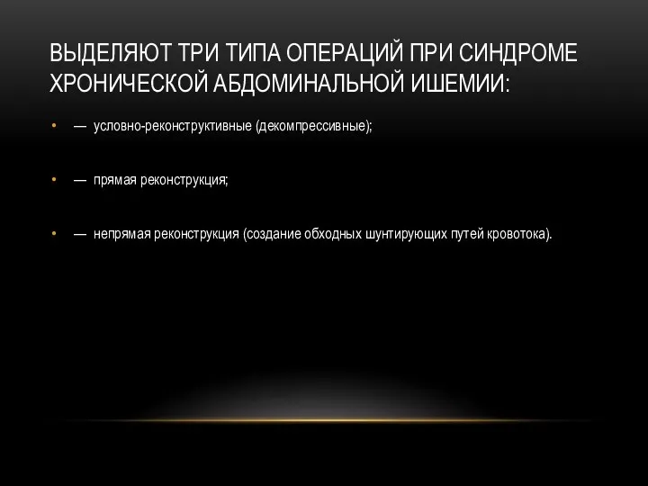 ВЫДЕЛЯЮТ ТРИ ТИПА ОПЕРАЦИЙ ПРИ СИНДРОМЕ ХРОНИЧЕСКОЙ АБДОМИНАЛЬНОЙ ИШЕМИИ: —