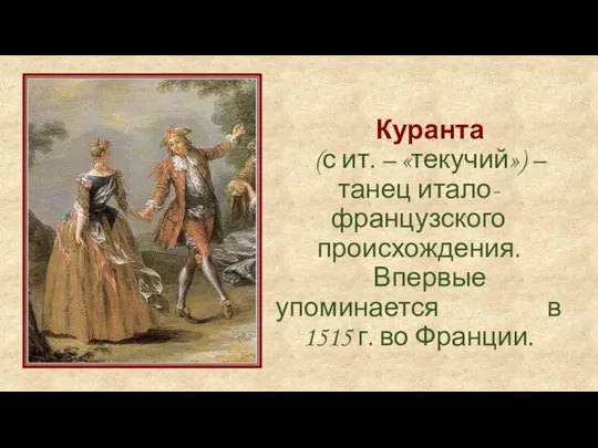 Куранта (с ит. – «текучий») – танец итало-французского происхождения. Впервые упоминается в 1515 г. во Франции.