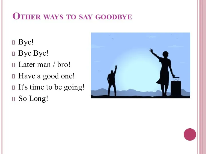 Other ways to say goodbye Bye! Bye Bye! Later man