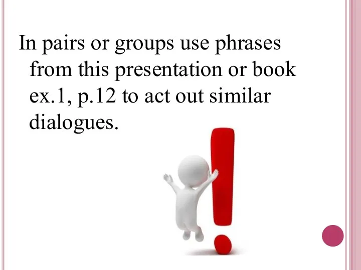 In pairs or groups use phrases from this presentation or