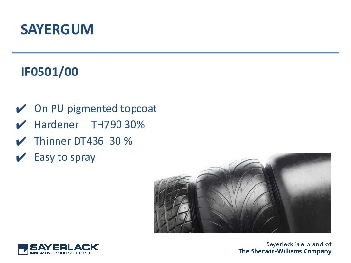 SAYERGUM IF0501/00 On PU pigmented topcoat Hardener TH790 30% Thinner DT436 30 % Easy to spray