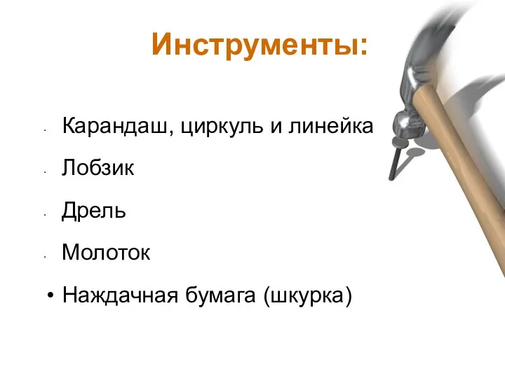 Инструменты: Карандаш, циркуль и линейка Лобзик Дрель Молоток Наждачная бумага (шкурка)