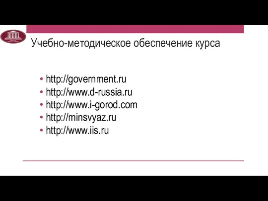 Учебно-методическое обеспечение курса http://government.ru http://www.d-russia.ru http://www.i-gorod.com http://minsvyaz.ru http://www.iis.ru