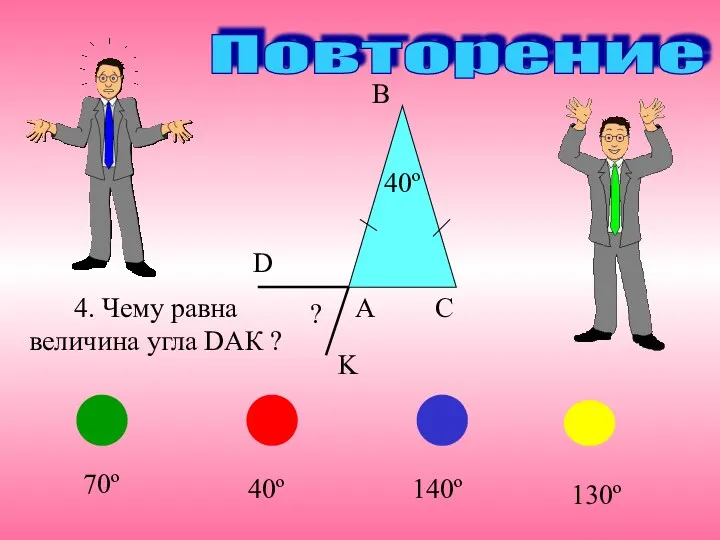 B 140º 70º 40º 130º K Повторение 4. Чему равна величина угла DАК ?