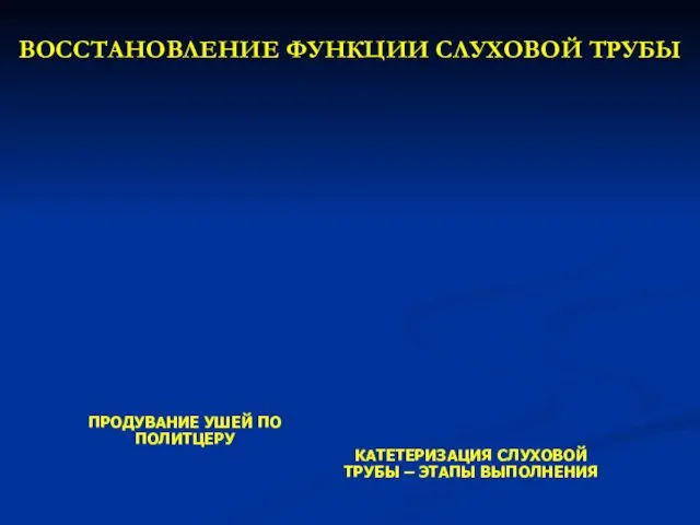 ВОССТАНОВЛЕНИЕ ФУНКЦИИ СЛУХОВОЙ ТРУБЫ ПРОДУВАНИЕ УШЕЙ ПО ПОЛИТЦЕРУ КАТЕТЕРИЗАЦИЯ СЛУХОВОЙ ТРУБЫ – ЭТАПЫ ВЫПОЛНЕНИЯ