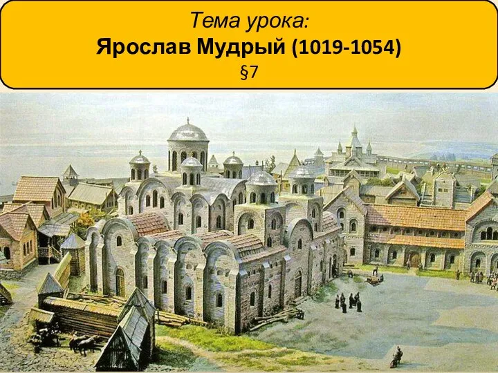 Тема урока: Ярослав Мудрый (1019-1054) §7