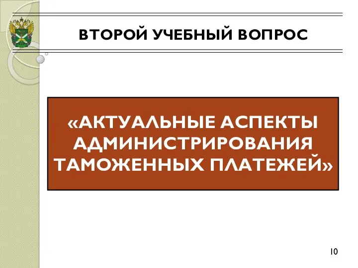 ВТОРОЙ УЧЕБНЫЙ ВОПРОС 10 «АКТУАЛЬНЫЕ АСПЕКТЫ АДМИНИСТРИРОВАНИЯ ТАМОЖЕННЫХ ПЛАТЕЖЕЙ»