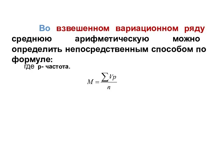 Во взвешенном вариационном ряду среднюю арифметическую можно определить непосредственным способом по формуле: где р- частота.