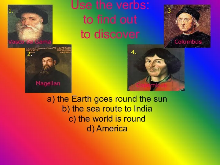 Vasco da Gama Magellan Copernicus Columbus Use the verbs: to