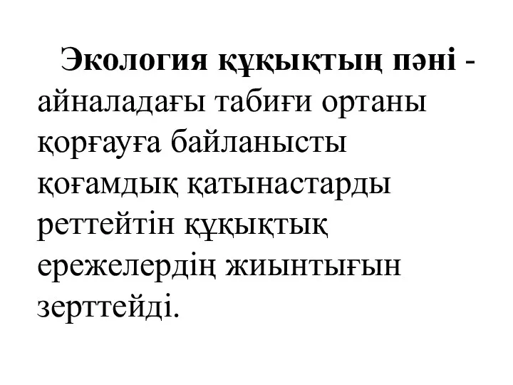 Экология құқықтың пәні - айналадағы табиғи ортаны қорғауға байланысты қоғамдық қатынастарды реттейтін құқықтық ережелердің жиынтығын зерттейді.