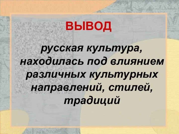 ВЫВОД русская культура, находилась под влиянием различных культурных направлений, стилей, традиций