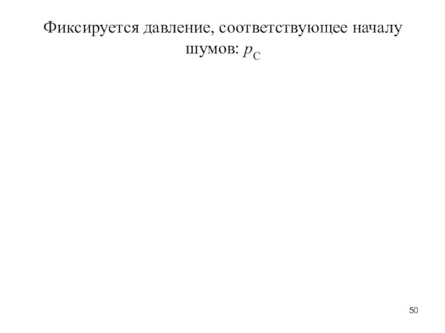 Фиксируется давление, соответствующее началу шумов: рС