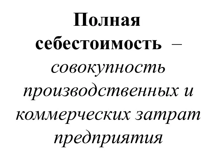 Полная себестоимость – совокупность производственных и коммерческих затрат предприятия