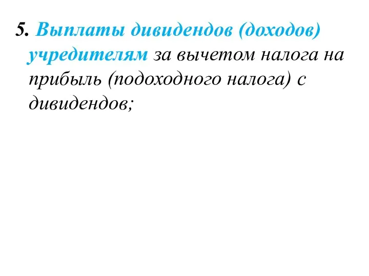 5. Выплаты дивидендов (доходов) учредителям за вычетом налога на прибыль (подоходного налога) с дивидендов;