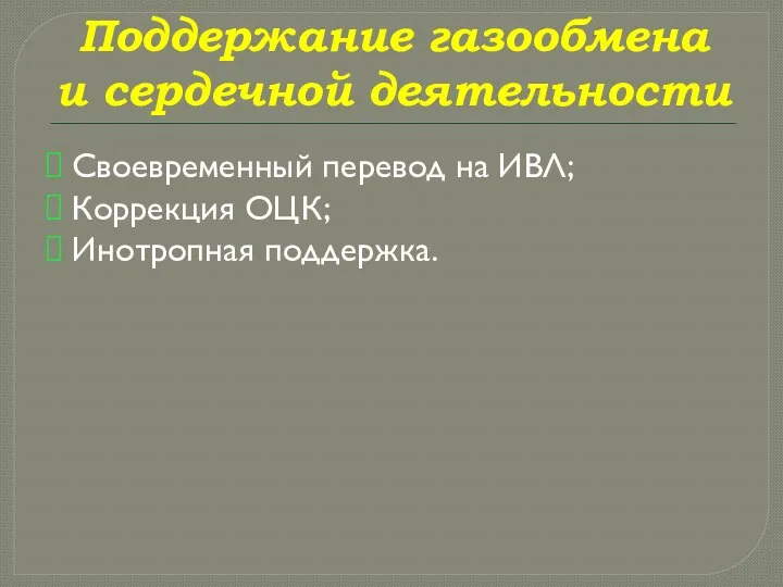 Поддержание газообмена и сердечной деятельности Своевременный перевод на ИВЛ; Коррекция ОЦК; Инотропная поддержка.