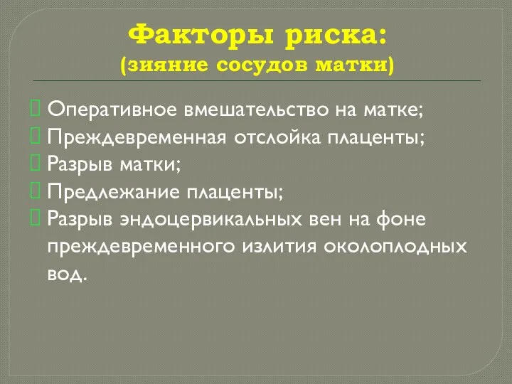 Факторы риска: (зияние сосудов матки) Оперативное вмешательство на матке; Преждевременная