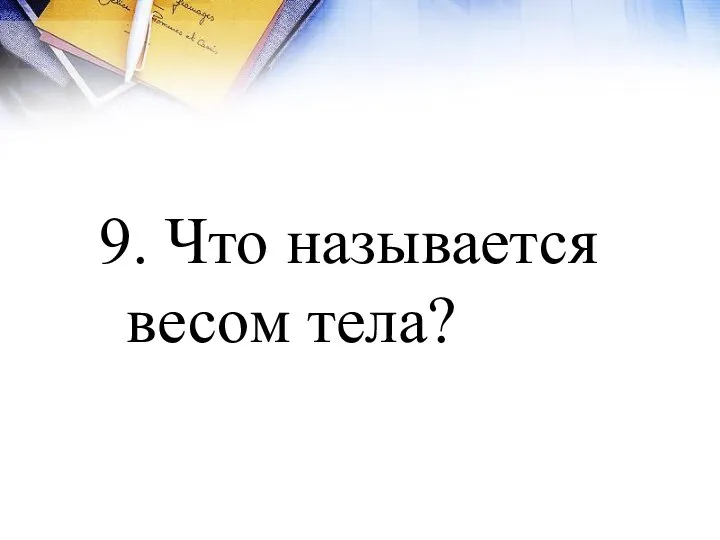 9. Что называется весом тела?