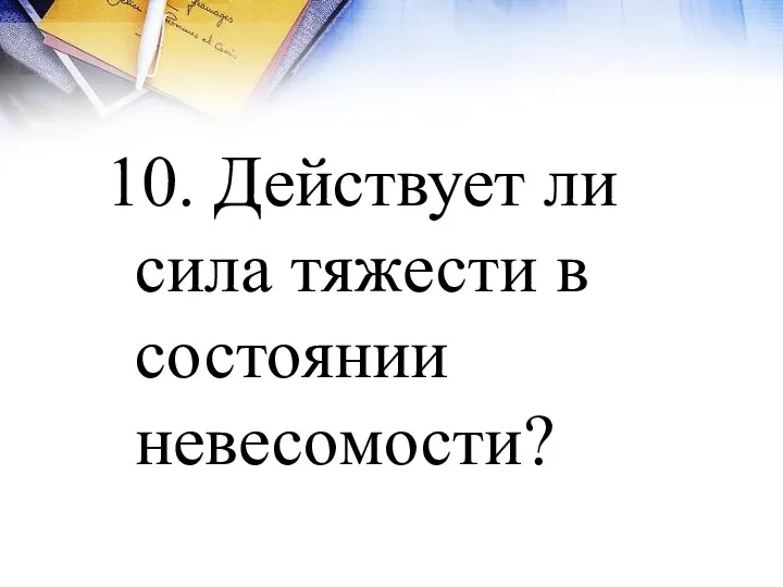 10. Действует ли сила тяжести в состоянии невесомости?