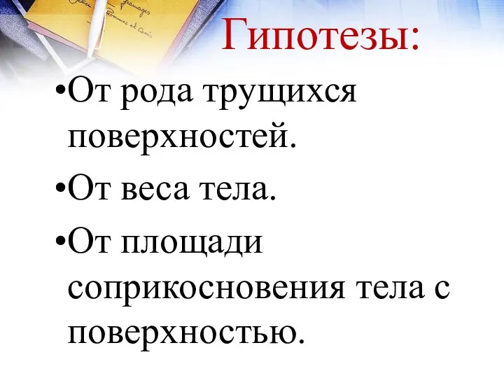 Гипотезы: От рода трущихся поверхностей. От веса тела. От площади соприкосновения тела с поверхностью.