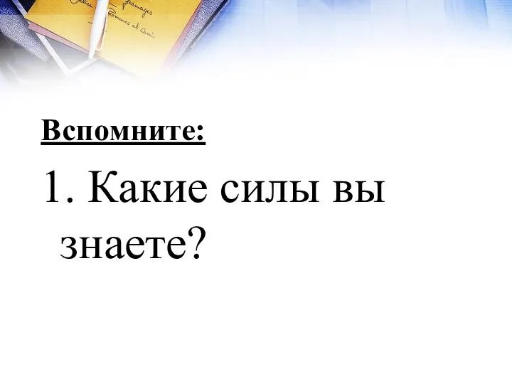 Вспомните: 1. Какие силы вы знаете?