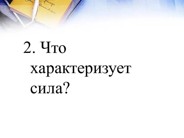 2. Что характеризует сила?