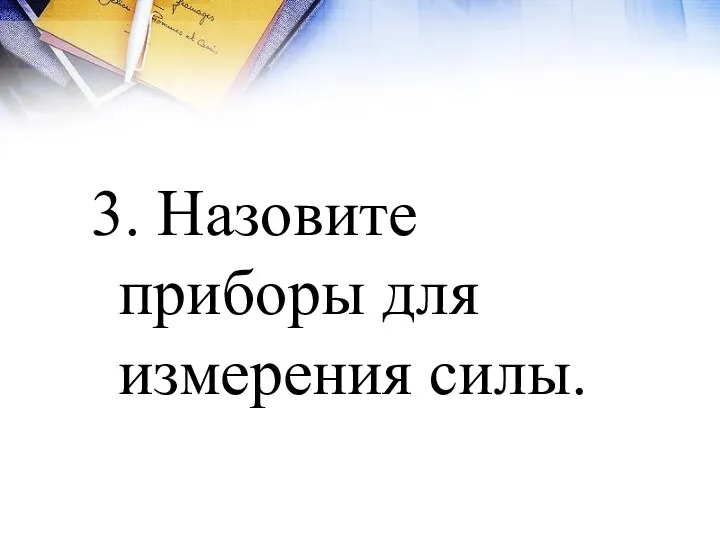 3. Назовите приборы для измерения силы.