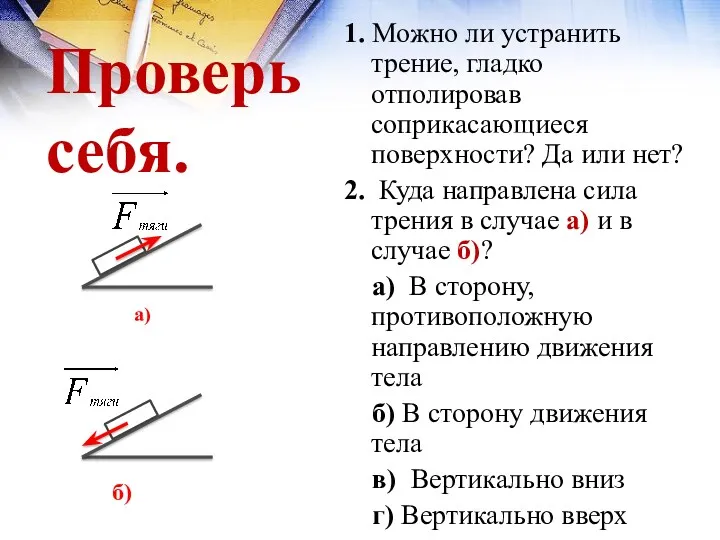 Проверь себя. 1. Можно ли устранить трение, гладко отполировав соприкасающиеся