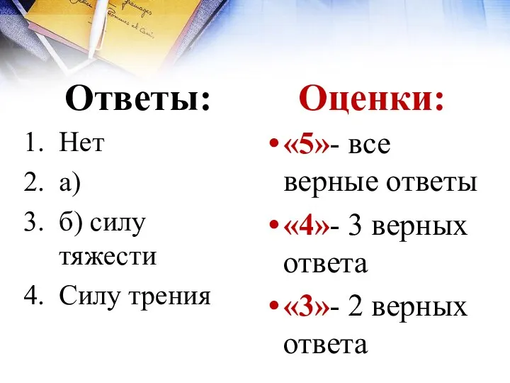 Ответы: Нет а) б) силу тяжести Силу трения Оценки: «5»-