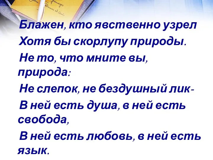 Блажен, кто явственно узрел Хотя бы скорлупу природы. Не то,