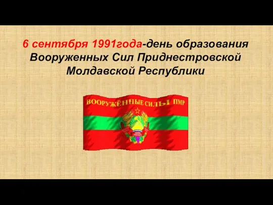 6 сентября 1991года-день образования Вооруженных Сил Приднестровской Молдавской Республики