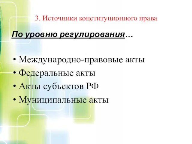 3. Источники конституционного права По уровню регулирования… Международно-правовые акты Федеральные акты Акты субъектов РФ Муниципальные акты