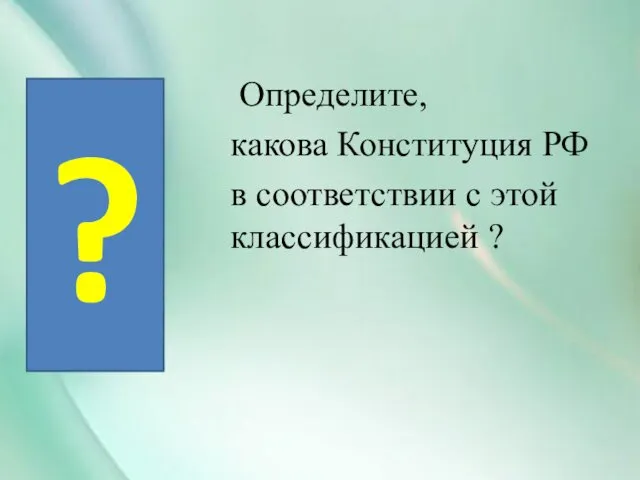 Определите, какова Конституция РФ в соответствии с этой классификацией ? ?