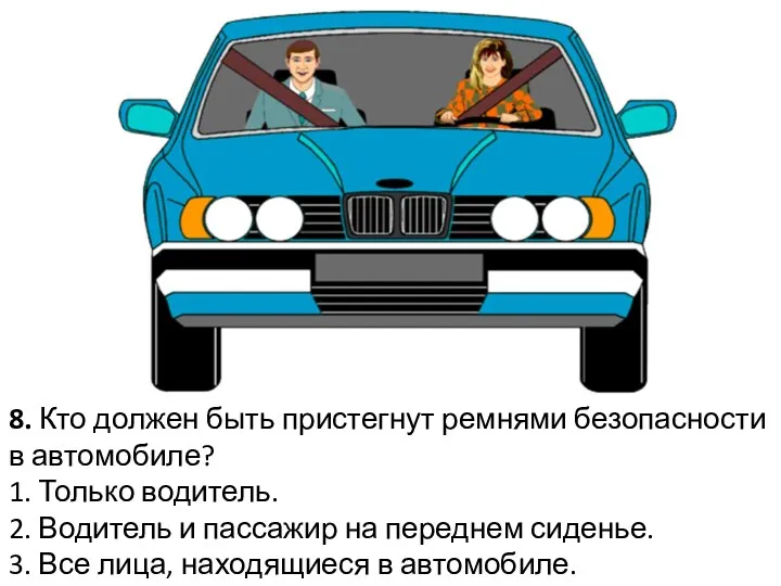 8. Кто должен быть пристегнут ремнями безопасности в автомобиле? 1.