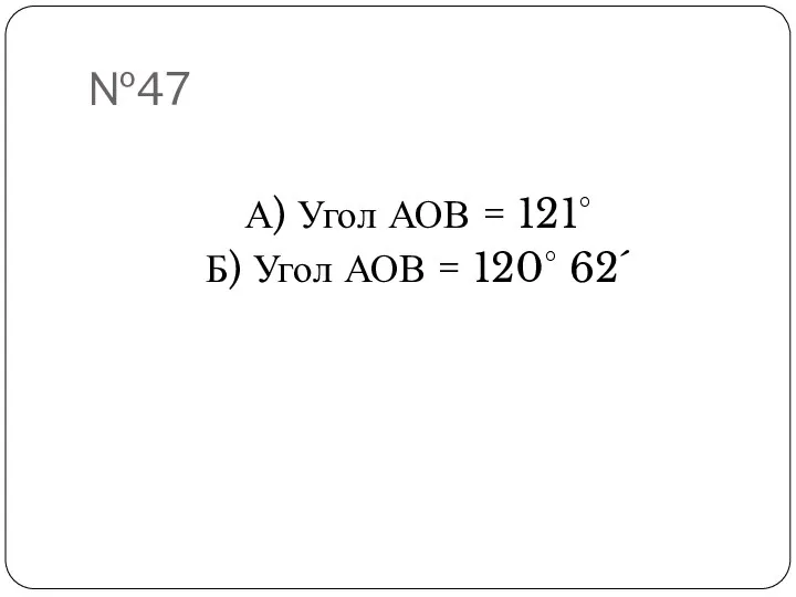 №47 А) Угол АОВ = 121° Б) Угол АОВ = 120° 62´