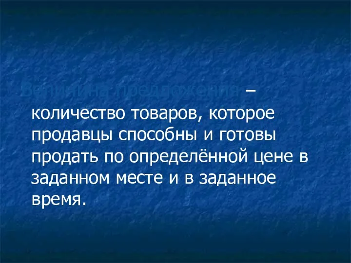 Величина предложения – количество товаров, которое продавцы способны и готовы