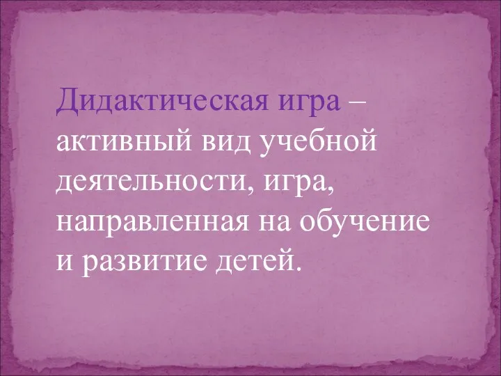 Дидактическая игра – активный вид учебной деятельности, игра, направленная на обучение и развитие детей.