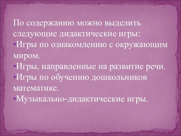 По содержанию можно выделить следующие дидактические игры: •Игры по ознакомлению