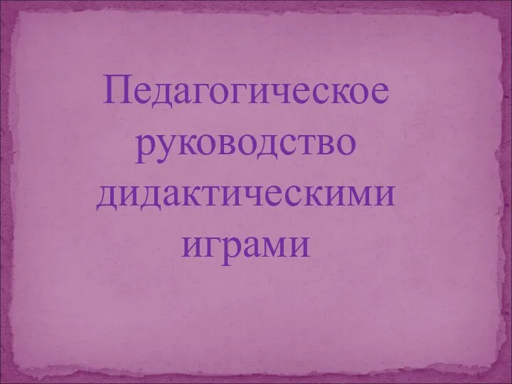 Педагогическое руководство дидактическими играми