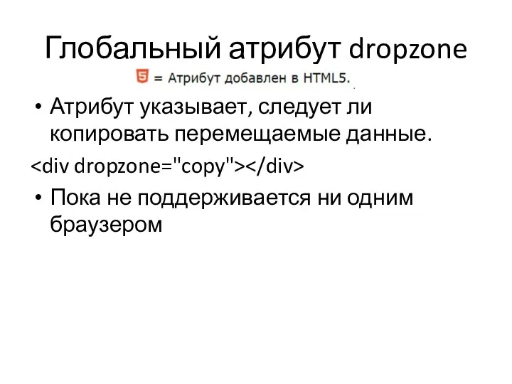 Глобальный атрибут dropzone Атрибут указывает, следует ли копировать перемещаемые данные. Пока не поддерживается ни одним браузером