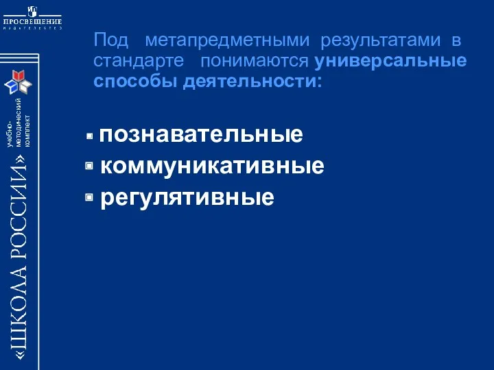 Под метапредметными результатами в стандарте понимаются универсальные способы деятельности: познавательные коммуникативные регулятивные