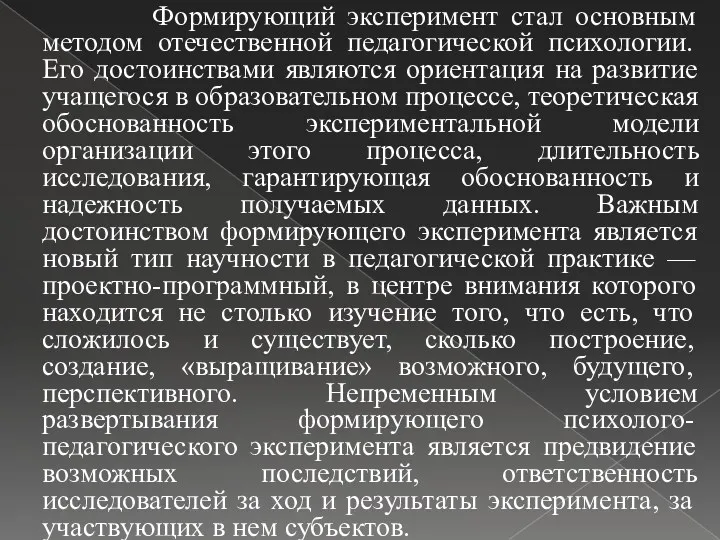 Формирующий эксперимент стал основным методом отечественной педагогической психологии. Его достоинствами являются ориентация на