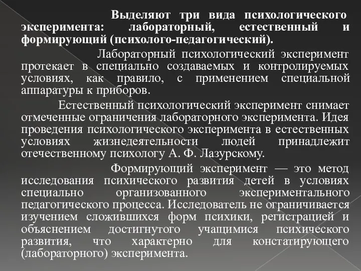 Выделяют три вида психологического эксперимента: лабораторный, естественный и формирующий (психолого-педагогический). Лабораторный психологический эксперимент