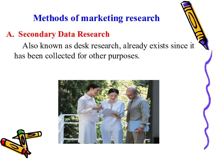 Methods of marketing research A. Secondary Data Research Also known as desk research,