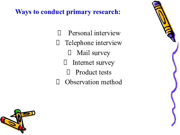 Ways to conduct primary research: Personal interview Telephone interview Mail survey Internet survey