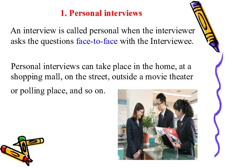 1. Personal interviews An interview is called personal when the interviewer asks the