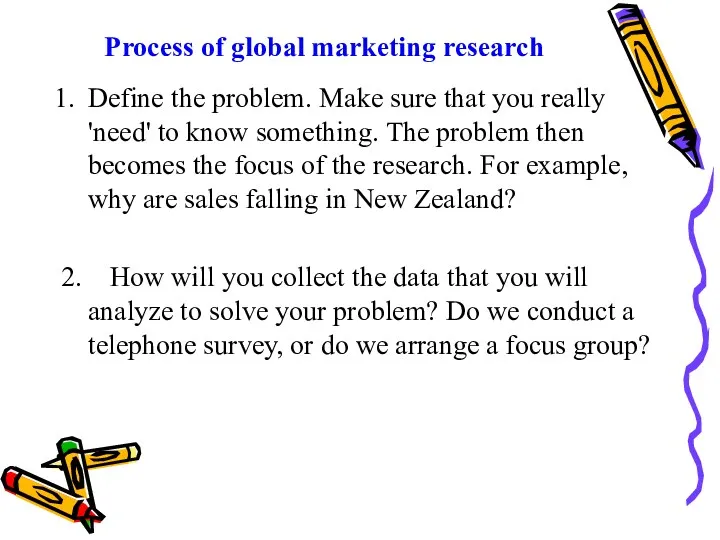 Process of global marketing research Define the problem. Make sure that you really